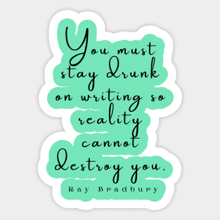 Ray Bradbury said You must stay drunk on writing so reality cannot destroy you. Sticker